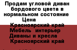 Продам угловой диван бордового цвета в нормальном состояние  › Цена ­ 3 500 - Красноярский край Мебель, интерьер » Диваны и кресла   . Красноярский край